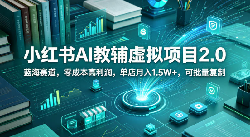 小红书AI教辅虚拟项目2.0，蓝海赛道，零成本高利润，单店月入1.5W+，可批量复制-小创项目网