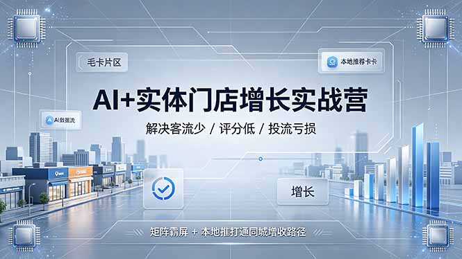 AI+实体门店增长实战营，解决客流少/评分低/投流亏损；矩阵霸屏+本地推打通同城增收路径-小创项目网