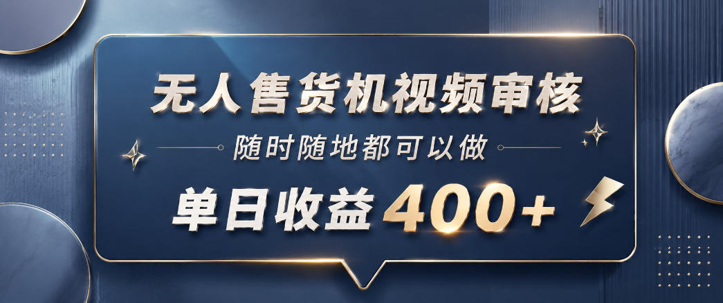 无人售货机视频审核，一部手机随时随地都可以做，10秒一单，单日收益400+【揭秘】-小创项目网