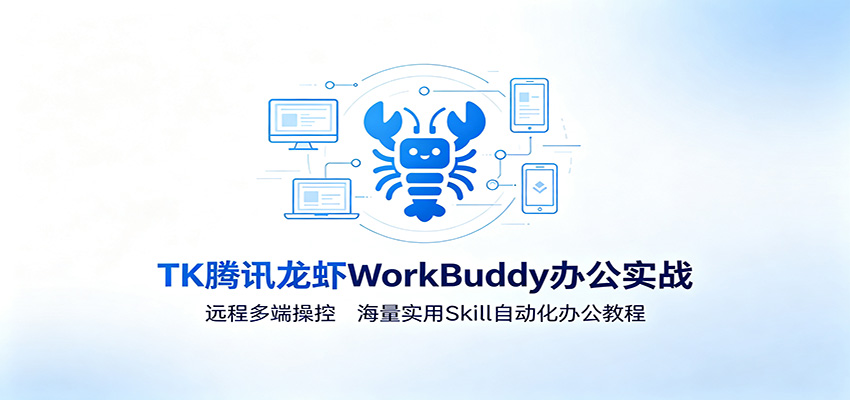 MK腾讯龙虾WorkBuddy办公实战：远程多端操控，海量实用Skill自动化办公教程-小创项目网