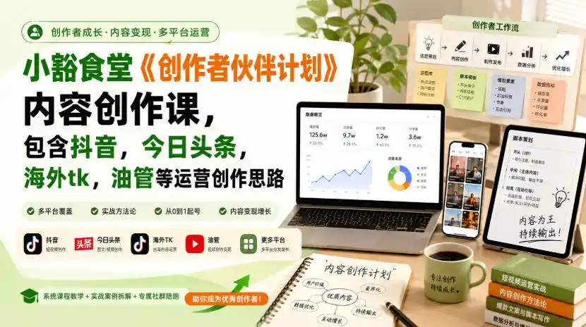 小豁食堂《创作者伙伴计划》内容创作课，包含抖音，今日头条，海外tk，油管等运营创作思路-小创项目网