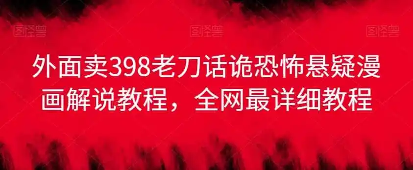 外面卖398老刀话诡恐怖悬疑漫画解说项目，全网最详细教程-小创项目网