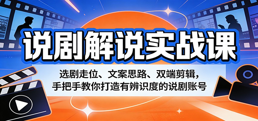说剧解说实战课：选剧走位、文案思路、双端剪辑，手把手教你打造有辨识度的说剧账号-小创项目网