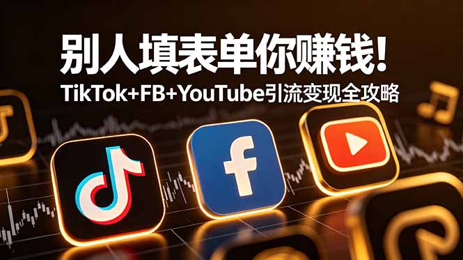 别人填表单你赚钱！TikTok+FB+YouTube 引流变现全攻略【原创双语字幕】-小创项目网