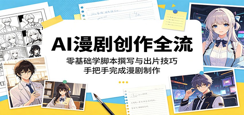 AI漫剧创作全流程:零基础学脚本撰写与出片技巧,手把手完成漫剧制作-小创项目网