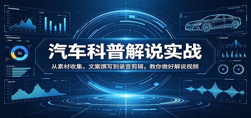 汽车科普解说实战：从素材收集、文案撰写到录音剪辑，教你做好解说视频-小创项目网