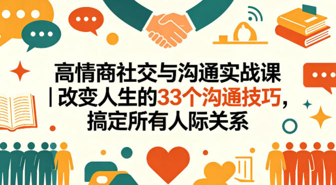 高情商社交与沟通实战课｜改变人生的33个沟通技巧，搞定所有人际关系-小创项目网