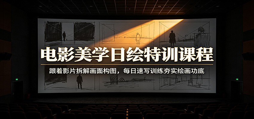 电影美学日绘特训课程:跟着影片拆解画面构图,每日速写训练夯实绘画功底-小创项目网