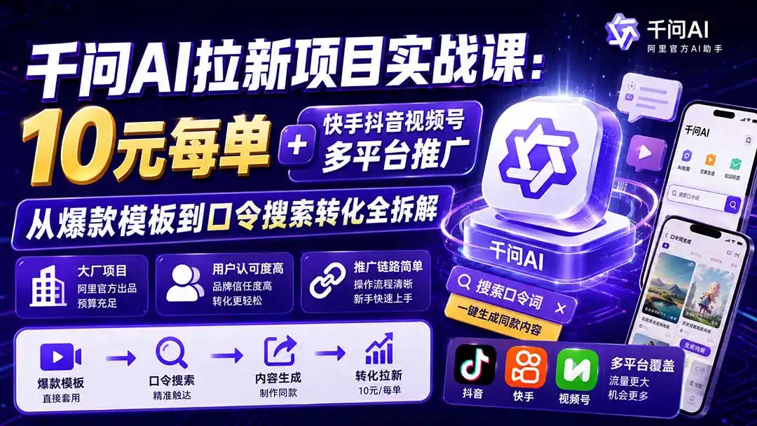 千问AI拉新项目实战课-更新8月：10元每单+快手抖音视频号多平台推广，从爆款模板到口令搜索转化全拆解-小创项目网