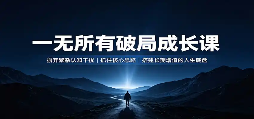 一无所有破局成长课：摒弃繁杂认知干扰，抓住核心思路，搭建长期增值的人生底盘-小创项目网