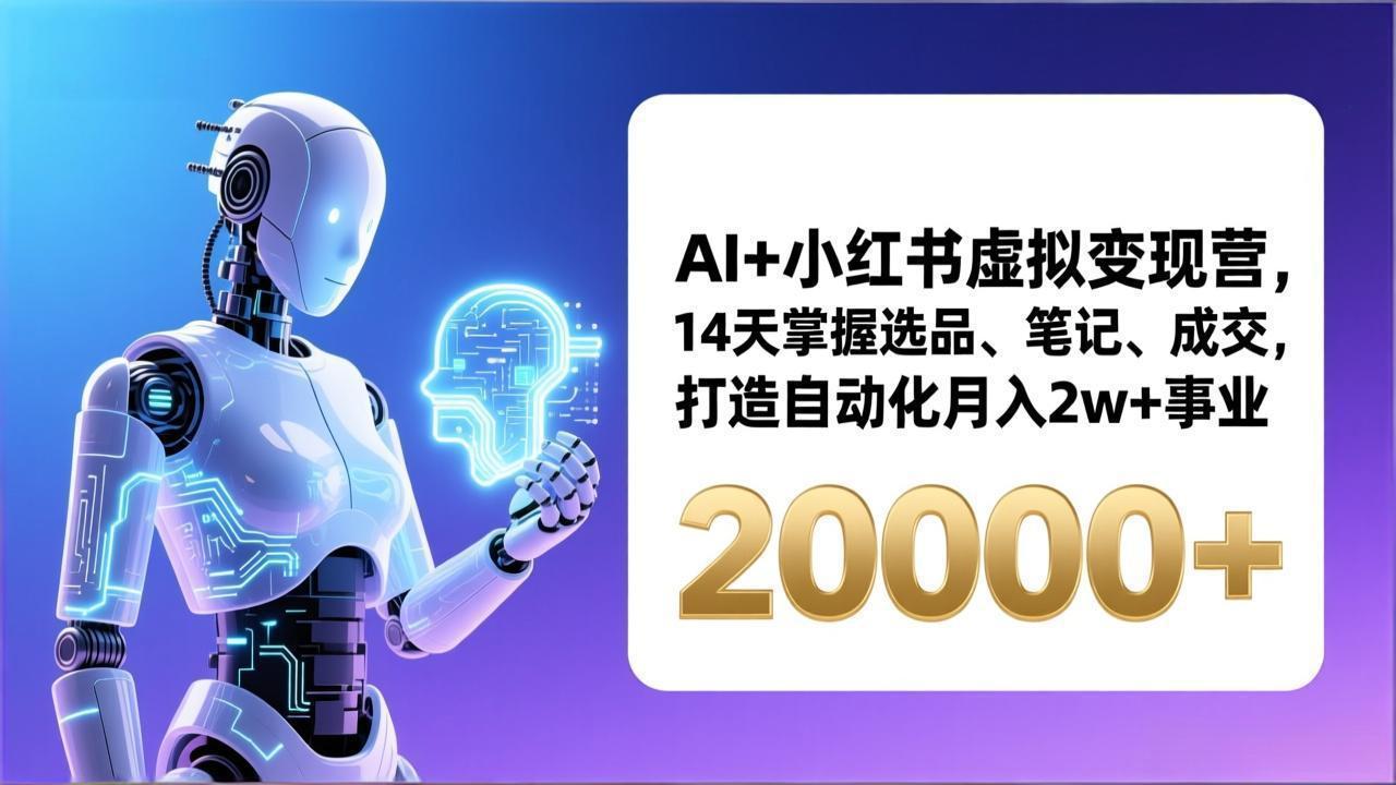 AI+小红书虚拟变现营，14天掌握选品、笔记、成交，打造自动化月入2w+事业(更新-小创项目网