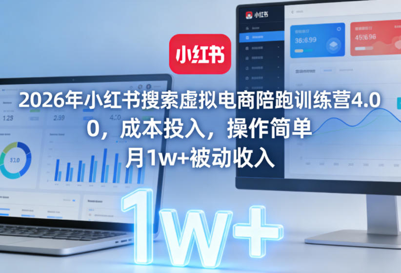 2026年小红书搜索虚拟电商陪跑训练营4.0，0成本投入，操作简单，月1w+被动收入(更新0628)-小创项目网