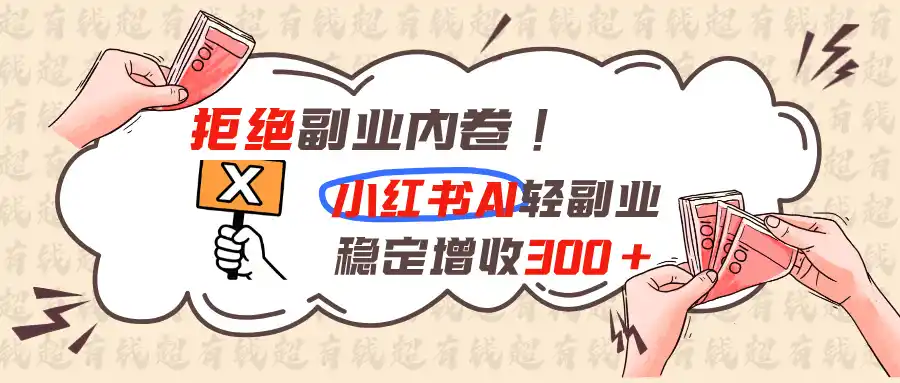 拒绝副业内卷!小红书 AI轻副业稳定增收300+-小创项目网