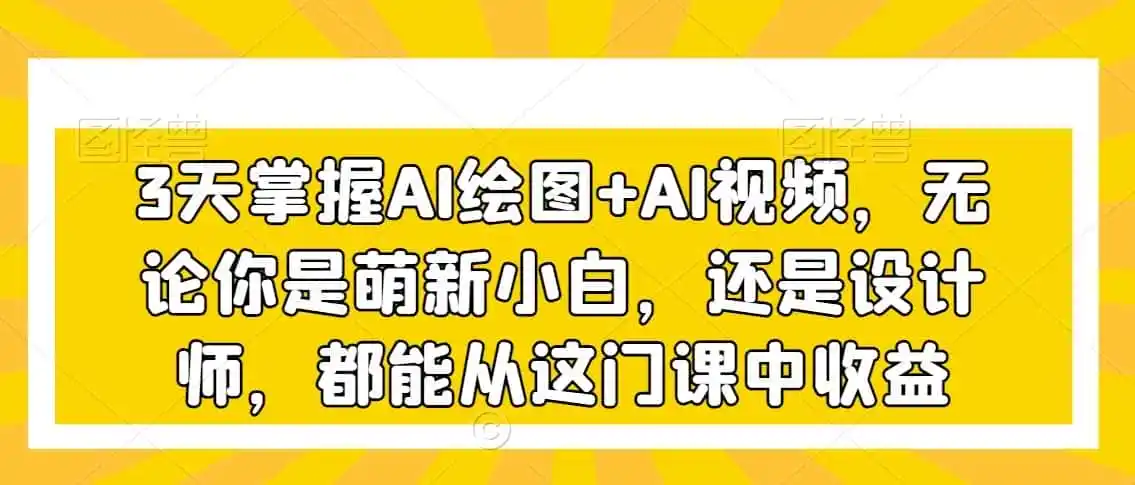 3天掌握AI绘图+AI视频,无论你是萌新小白,还是设计师,都能从这门课中收益