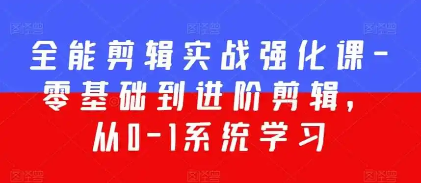 全能剪辑实战强化课-零基础到进阶剪辑，从0-1系统学习，200节课程加强版！-小创项目网