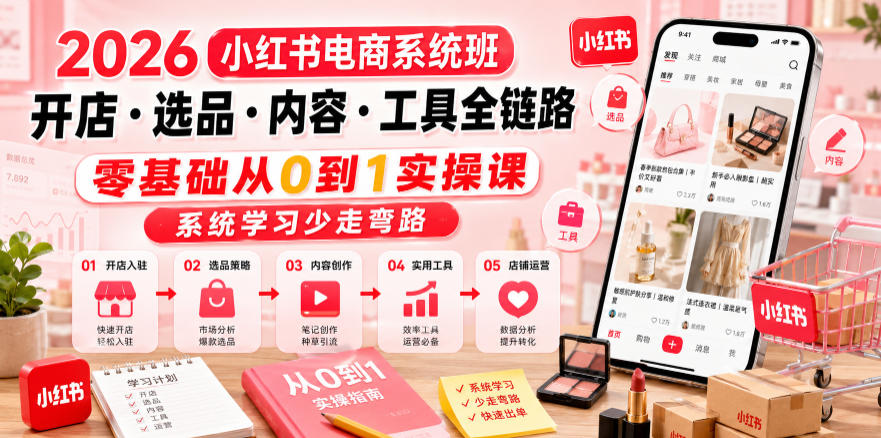 2026小红书电商系统班开店・选品・内容・工具全链路，零基础从0到1实操课，系统学习少走弯路-小创项目网