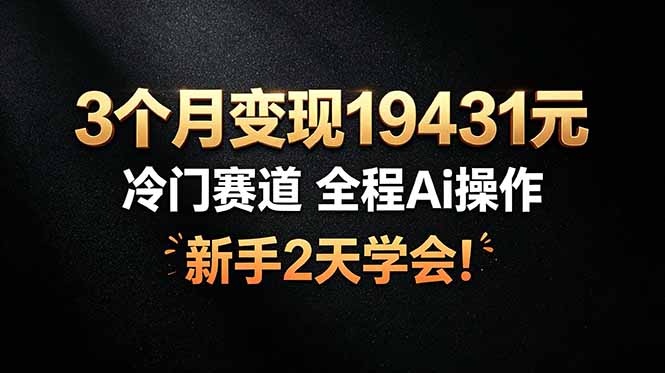 3个月变现19431元，冷门赛道 全程Ai操作，新手2天学会！-小创项目网