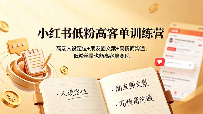 小红书低粉高客单训练营：高端人设定位+朋友圈文案+高情商沟通，低粉丝量也能高客单变现-小创项目网