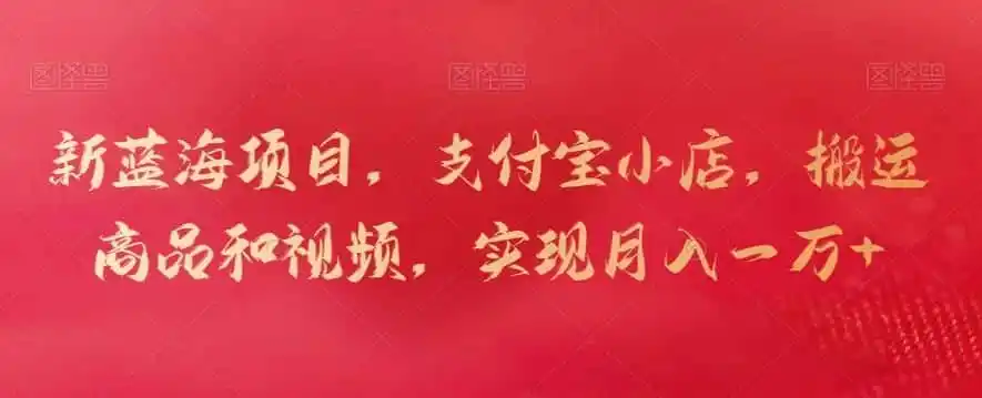 新蓝海项目，支付宝小店，搬运商品和视频，实现月入一万+【揭秘】-小创项目网