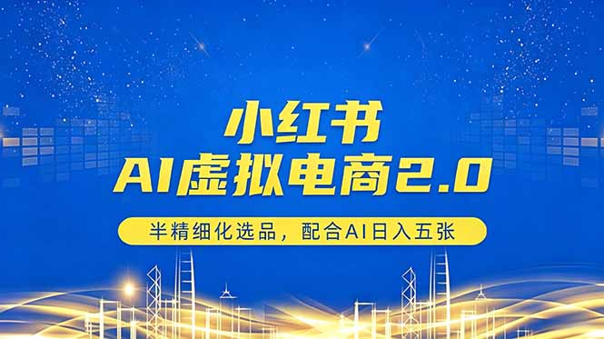小红书AI虚拟电商2.0，半精细化选品，配合AI日入五张-小创项目网