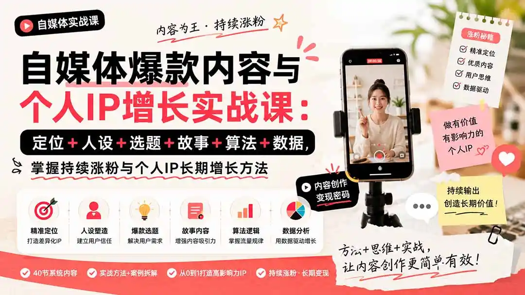 自媒体爆款内容与个人IP增长实战课：定位+人设+选题+故事+算法+数据，掌握持续涨粉与个人IP长期增长方法-小创项目网