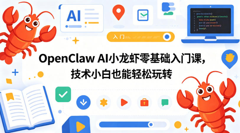 OpenClaw AI小龙虾零基础入门课，技术小白也能轻松玩转(更新0522)-小创项目网