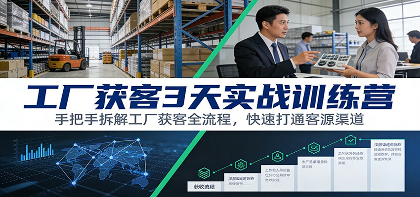 工厂获客3天实战训练营：手把手拆解工厂获客全流程，快速打通客源渠道-小创项目网
