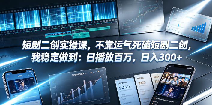 短剧二创实操课，不靠运气死磕短剧二创，我稳定做到：日播放百万，日入300+-小创项目网
