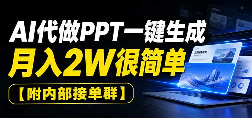 AI代做PPT一键生成,月入2W很简单,附内部接单群-小创项目网