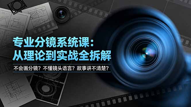 不会画分镜？不懂镜头语言？故事讲不清楚？专业分镜系统课，从理论到实战全拆解！-小创项目网