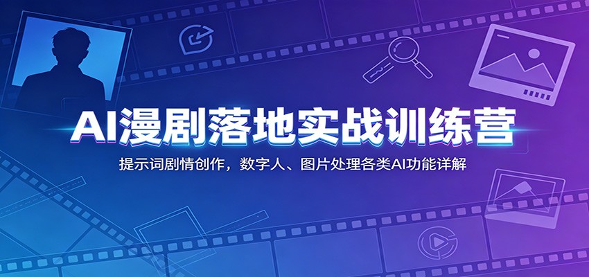 AI漫剧落地实战训练营：提示词剧情创作，数字人、图片处理各类AI功能详解-小创项目网