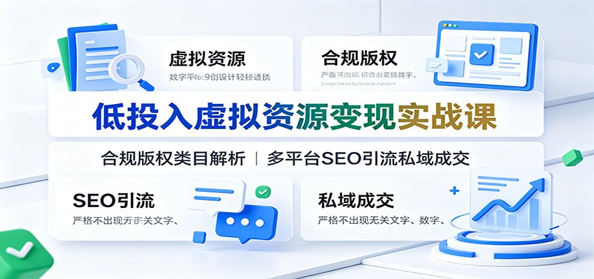 低投入虚拟资源变现实战课:合规版权类目解析,多平台SEO引流私域成交-小创项目网
