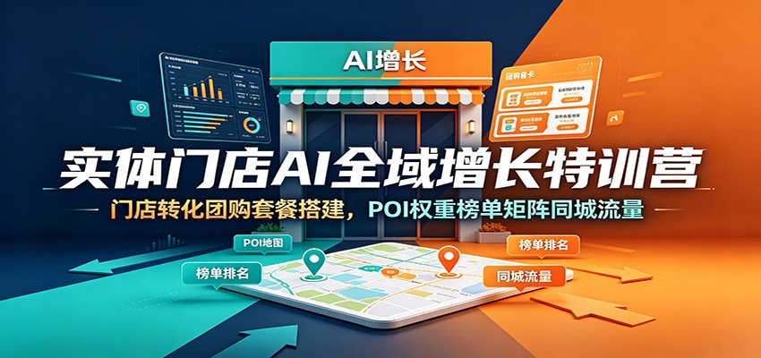 实体门店AI全域增长特训营：门店转化团购套餐搭建，POI权重榜单矩阵同城流量-小创项目网