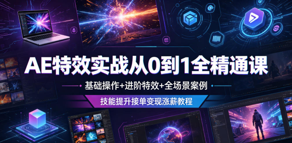AE特效实战从0到1全精通课，基础操作+进阶特效+全场景案例，技能提升接单变现涨薪教程-小创项目网