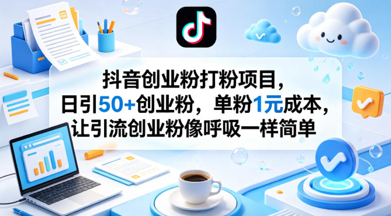 抖音创业粉打粉项目，日引50+创业粉，单粉1元成本，让引流创业粉像呼吸一样简单-小创项目网