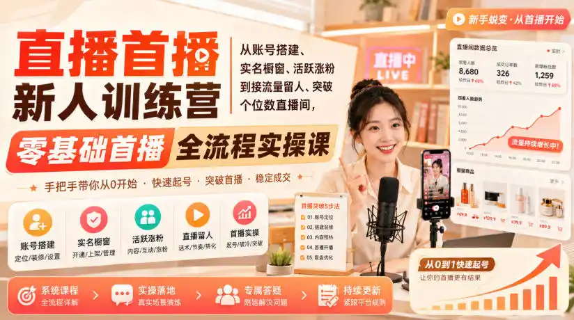 直播首播新人训练营｜从账号搭建、实名橱窗、活跃涨粉到接流量留人、突破个位数直播间，零基础首播全流程实操课-小创项目网