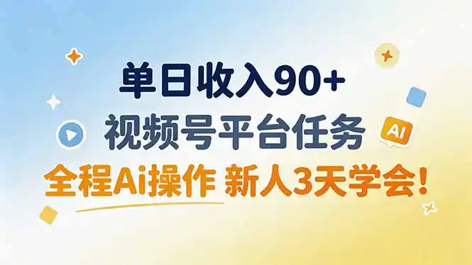 单日收入90+，视频号平台任务，全程Ai操作 新人3天学会！-小创项目网