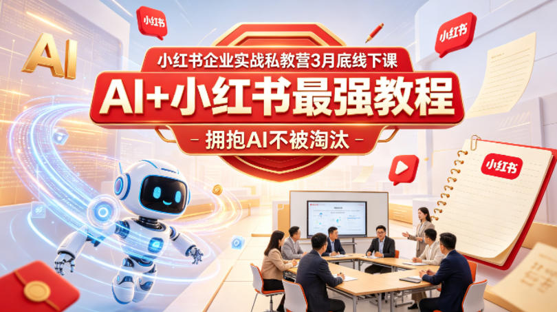 小红书企业实战私教营3月底线下课，AI+小红书最强教程，拥抱AI不被淘汰-小创项目网