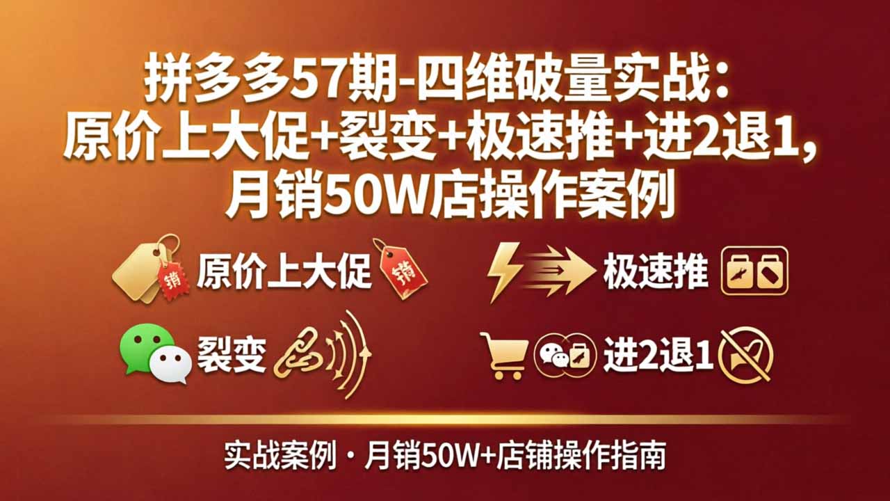 拼多多57期-四维破量实战：原价上大促+裂变+极速推+进2退1，月销50W店操作案例-小创项目网