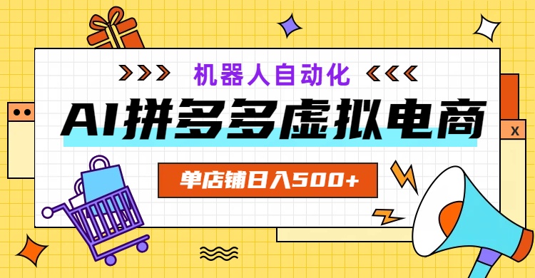 AI拼多多虚拟电商，配合机器人打造一个日入500的自动化店铺-小创项目网