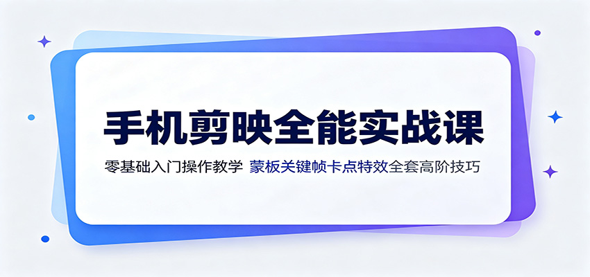 手机剪映全能实战课:零基础入门操作教学,蒙版关键帧卡点特效全套高阶技巧-小创项目网