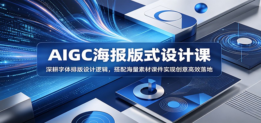 AIGC海报版式设计课：深耕字体排版设计逻辑，搭配海量素材课件实现创意高效落地-小创项目网