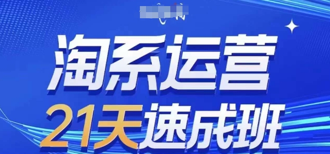 淘系运营21天速成班，0基础轻松搞定淘系运营，不做假把式，快速复制落地(更新26年4月)-小创项目网
