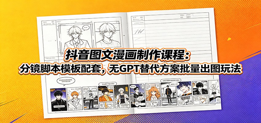 抖音图文漫画制作课程:分镜脚本模板配套,无GPT替代方案批量出图玩法-小创项目网