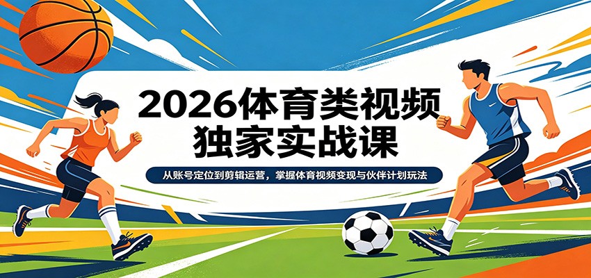 2026体育类视频独家实战课:从账号定位到剪辑运营,掌握体育视频变现与伙伴计划玩法-小创项目网