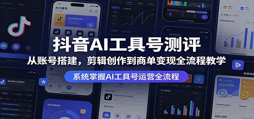 抖音AI工具号测评：从账号搭建，剪辑创作到商单变现全流程教学-小创项目网