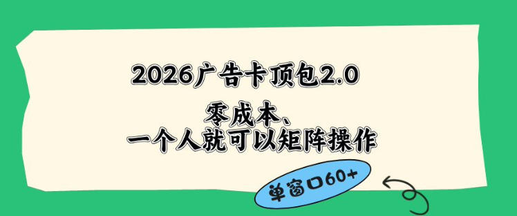 2026广告自动卡顶包2.0玩法，单窗口60+零成本、简单好操作，直接省略复杂人工步骤【揭秘】-小创项目网
