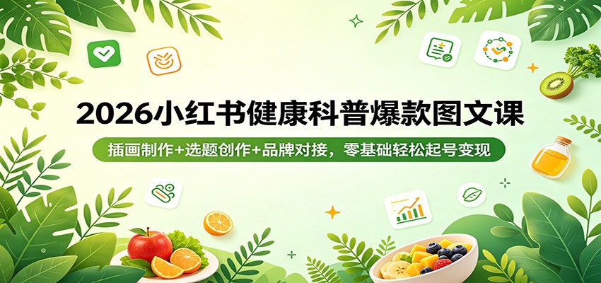 2026小红书健康科普爆款图文课：插画制作+选题创作+品牌对接，零基础轻松起号变现-小创项目网