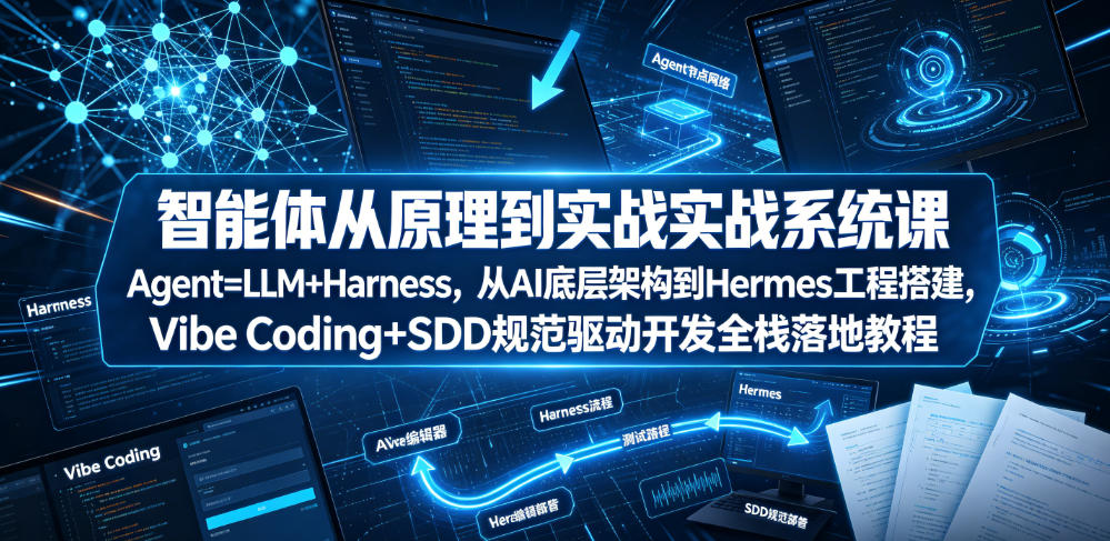智能体从原理到实战系统课Agent=LLM+Harness，从AI底层架构到Hermes工程搭建，Vibe Coding+SDD规范驱动开发全栈落地教程-小创项目网