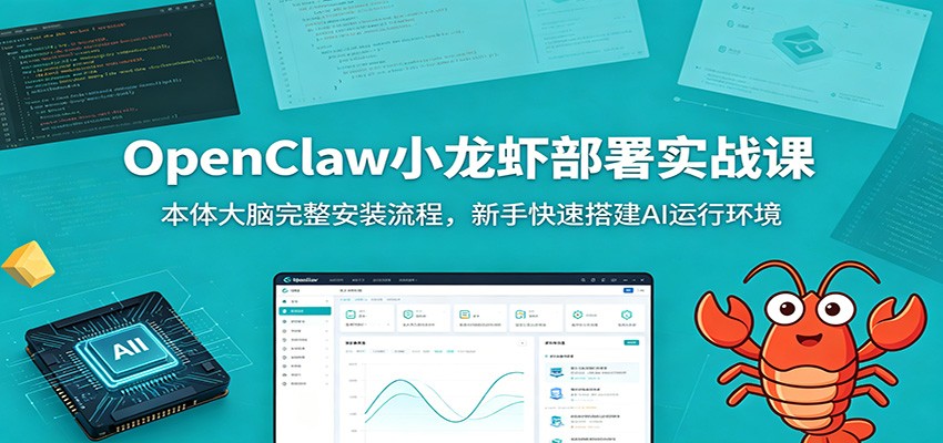 OpenClaw小龙虾部署实战课：本体大脑完整安装流程，新手快速搭建AI运行环境-小创项目网